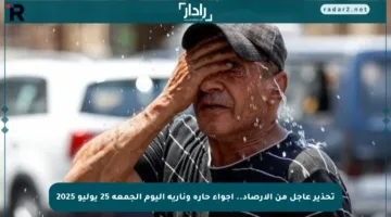 تحذير عاجل من الأرصاد.. أجواء حارة ونارية اليوم الجمعة 25 يوليو 2025